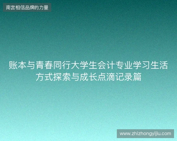 账本与青春同行大学生会计专业学习生活方式探索与成长点滴记录篇 账本与青春同行大学生会计专业学习生活方式探索与成长点滴记录篇